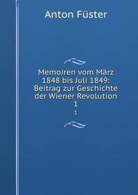 Memoiren vom Mrz 1848 bis Juli 1849: Beitrag zur Geschichte der Wiener Revolution. 1