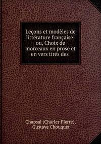 Lecons et modeles de litterature francaise: ou, Choix de morceaux en prose et en vers tires des .