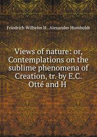 Views of nature: or, Contemplations on the sublime phenomena of Creation, tr. by E.C. Otte and H .
