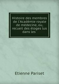 Histoire des membres de l'Acad?mie royale de m?decine, ou, recueil des ?loges lus dans les .
