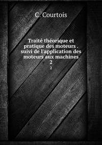 Trait? th?orique et pratique des moteurs . suivi de l'application des moteurs aux machines