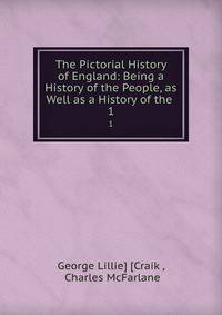 The Pictorial History of England: Being a History of the People, as Well as a History of the .. 1