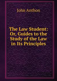 The Law Student: Or, Guides to the Study of the Law in Its Principles