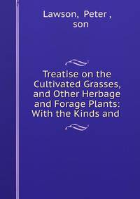 Treatise on the Cultivated Grasses, and Other Herbage and Forage Plants: With the Kinds and .