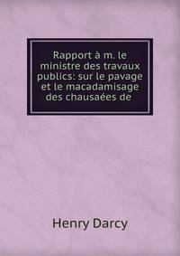 Rapport a m. le ministre des travaux publics: sur le pavage et le macadamisage des chausaees de .