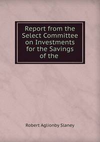 Report from the Select Committee on Investments for the Savings of the .
