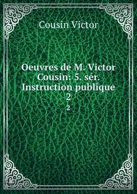 Oeuvres de M. Victor Cousin: 5. sr. Instruction publique.. 2