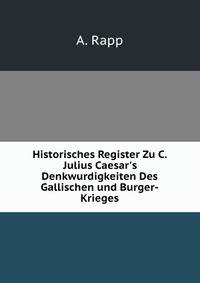Historisches Register Zu C. Julius Caesar's Denkwurdigkeiten Des Gallischen und Burger-Krieges
