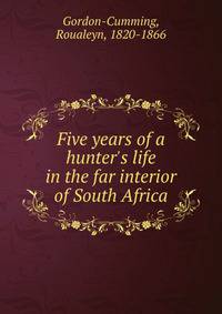 Five years of a hunter's life in the far interior of South Africa