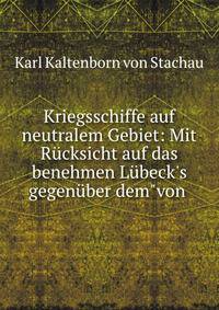 Kriegsschiffe auf neutralem Gebiet: Mit R?cksicht auf das benehmen L?beck's gegen?ber dem"von .
