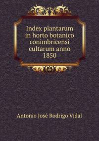 Index plantarum in horto botanico conimbricensi cultarum anno 1850