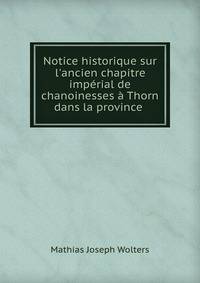 Notice historique sur l'ancien chapitre imp?rial de chanoinesses ? Thorn dans la province .