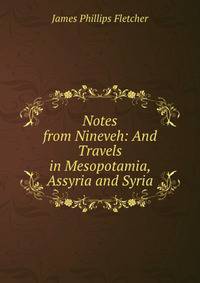 Notes from Nineveh: And Travels in Mesopotamia, Assyria and Syria