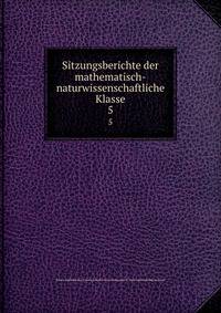 Sitzungsberichte der mathematisch-naturwissenschaftliche Klasse. 5
