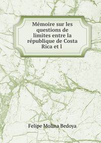 Memoire sur les questions de limites entre la republique de Costa Rica et l .
