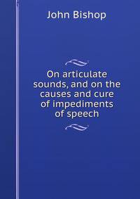 On articulate sounds, and on the causes and cure of impediments of speech