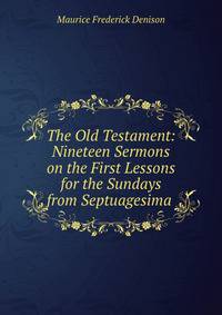 The Old Testament: Nineteen Sermons on the First Lessons for the Sundays from Septuagesima .