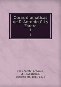 Obras dramaticas de D. Antonio Gil y Zarate. 1