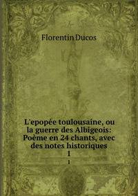 L'epop?e toulousaine, ou la guerre des Albigeois: Po?me en 24 chants, avec des notes historiques