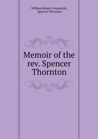 Memoir of the rev. Spencer Thornton