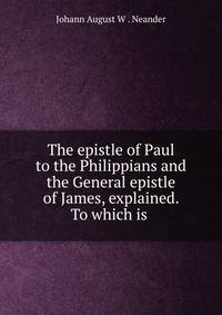 The epistle of Paul to the Philippians and the General epistle of James, explained. To which is .