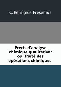 Pr?cis d'analyse chimique qualitative: ou, Trait? des op?rations chimiques .