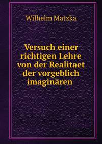 Versuch einer richtigen Lehre von der Realitaet der vorgeblich imaginaren .