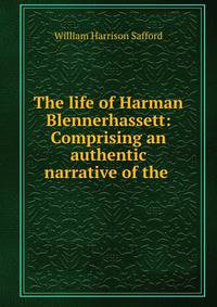 The life of Harman Blennerhassett: Comprising an authentic narrative of the .