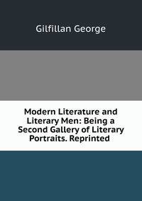 Modern Literature and Literary Men: Being a Second Gallery of Literary Portraits. Reprinted .