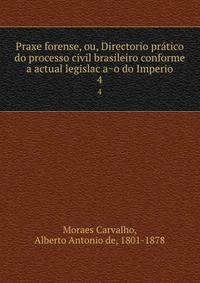 Praxe forense, ou, Directorio pra?tico do processo civil brasileiro conforme a actual legislac?a?o do Imperio
