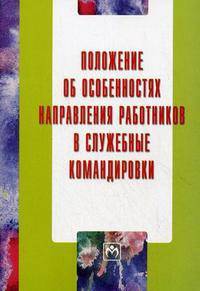 Положение об особенностях направления работников в служебные командировки - ('Библиотека журнала 'Трудовое право РФ'-Вып. 4[191]')