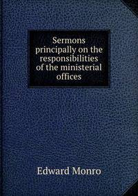 Sermons principally on the responsibilities of the ministerial offices