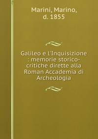 Galileo e l'Inquisizione : memorie storico-critiche dirette alla Roman Accademia di Archeologia