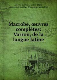 Macrobe, ?uvres completes: Varron, de la langue latine