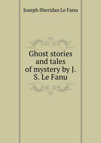 Ghost stories and tales of mystery by J.S. Le Fanu.