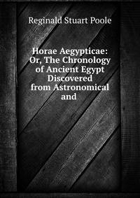 Horae Aegypticae: Or, The Chronology of Ancient Egypt Discovered from Astronomical and .