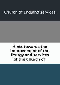 Hints towards the improvement of the liturgy and services of the Church of .