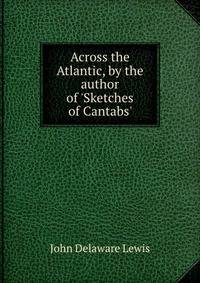 Across the Atlantic, by the author of 'Sketches of Cantabs'.