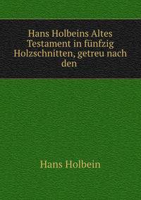 Hans Holbeins Altes Testament in funfzig Holzschnitten, getreu nach den .