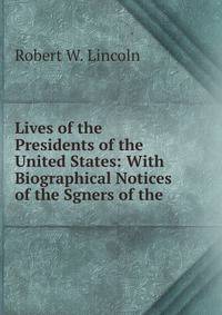 Lives of the Presidents of the United States: With Biographical Notices of the Sgners of the .