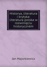 Historya, literatura i krytyka: literatura polska w rozwinieciu historycznem