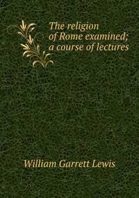 The religion of Rome examined; a course of lectures