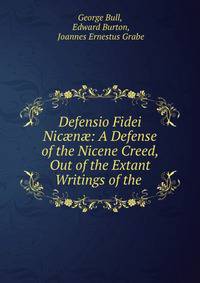 Defensio Fidei Nic?n?: A Defense of the Nicene Creed, Out of the Extant Writings of the .