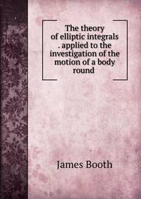 The theory of elliptic integrals . applied to the investigation of the motion of a body round .