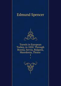Travels in European Turkey, in 1850: Through Bosnia, Servia, Bulgaria, Macedonia, Thrace .. 1