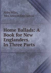 Home Ballads: A Book for New Englanders. In Three Parts