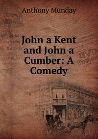 John a Kent and John a Cumber: A Comedy