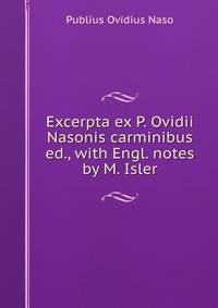 Excerpta ex P. Ovidii Nasonis carminibus ed., with Engl. notes by M. Isler.