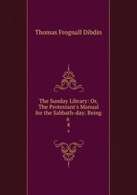 The Sunday Library: Or, The Protestant's Manual for the Sabbath-day: Being a .