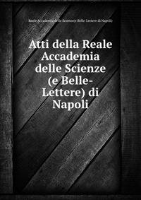 Atti della Reale Accademia delle Scienze (e Belle-Lettere) di Napoli